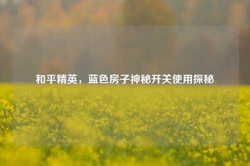 和平精英，蓝色房子神秘开关使用探秘