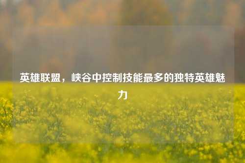 英雄联盟，峡谷中控制技能最多的独特英雄魅力