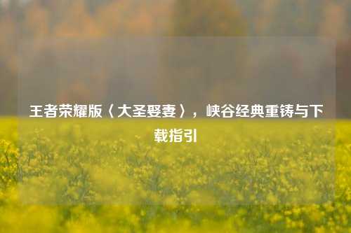 王者荣耀版〈大圣娶妻〉，峡谷经典重铸与下载指引
