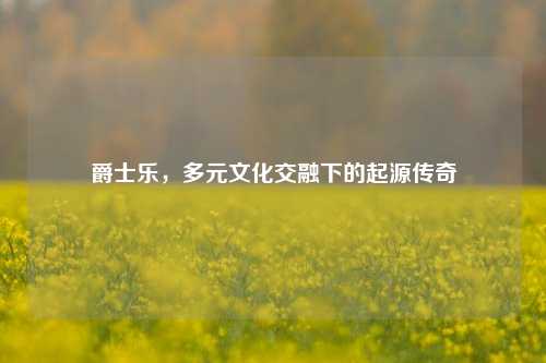 爵士乐，多元文化交融下的起源传奇