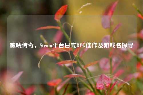 破晓传奇，Steam平台日式RPG佳作及游戏名探寻