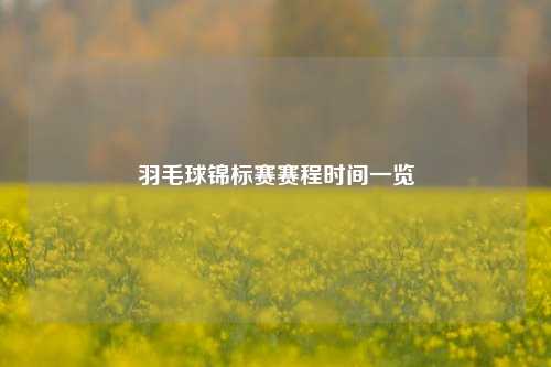 羽毛球锦标赛赛程时间一览