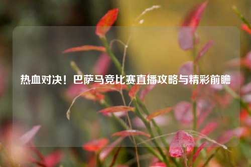 热血对决！巴萨马竞比赛直播攻略与精彩前瞻