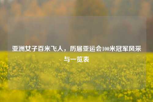 亚洲女子百米飞人，历届亚运会100米冠军风采与一览表