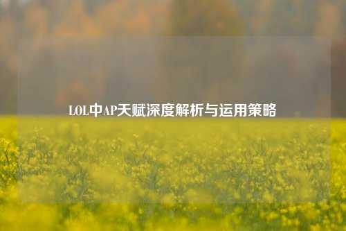 LOL中AP天赋深度解析与运用策略