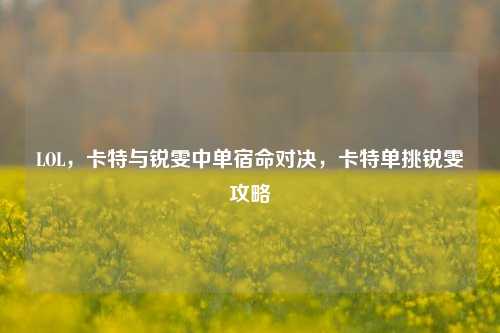 LOL,卡特与锐雯中单宿命对决,卡特单挑锐雯攻略