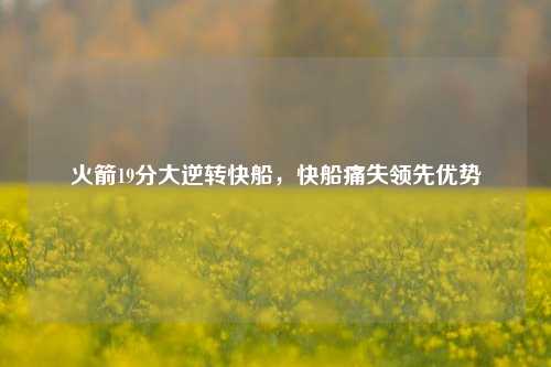火箭19分大逆转快船,快船痛失领先优势