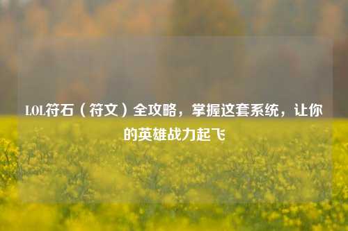 LOL符石（符文）全攻略，掌握这套系统，让你的英雄战力起飞