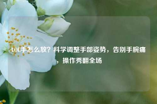 LOL手怎么放？科学调整手部姿势，告别手腕痛，操作秀翻全场