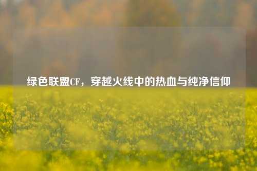 绿色联盟CF，穿越火线中的热血与纯净信仰