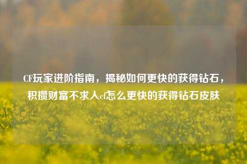 CF玩家进阶指南，揭秘如何更快的获得钻石，积攒财富不求人cf怎么更快的获得钻石皮肤