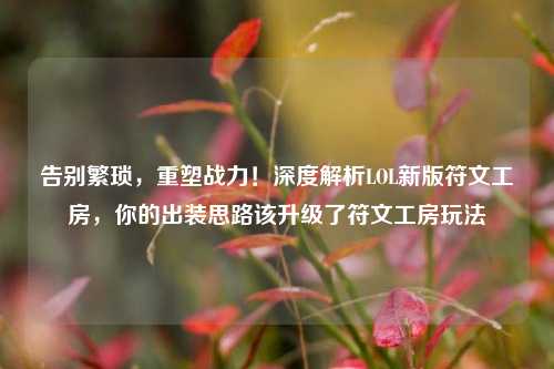 告别繁琐,重塑战力!深度解析LOL新版符文工房,你的出装思路该升级了符文工房玩法