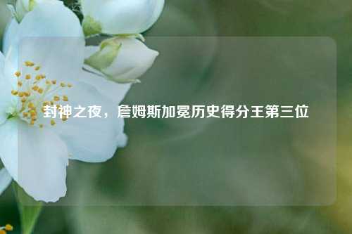 封神之夜,詹姆斯加冕历史得分王第三位