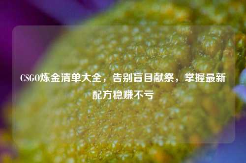 CSGO炼金清单大全，告别盲目献祭，掌握最新配方稳赚不亏