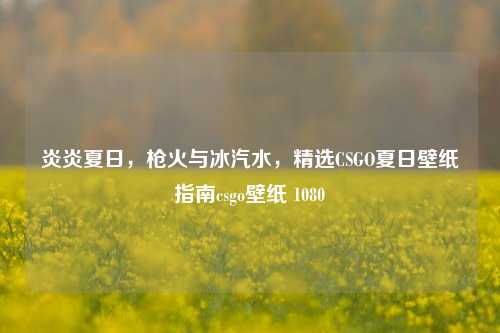 炎炎夏日，枪火与冰汽水，精选CSGO夏日壁纸指南csgo壁纸 1080
