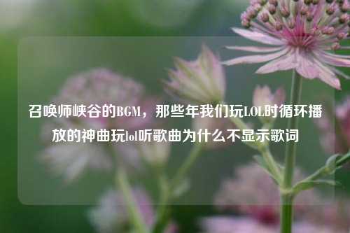 召唤师峡谷的BGM,那些年我们玩LOL时循环播放的神曲玩lol听歌曲为什么不显示歌词