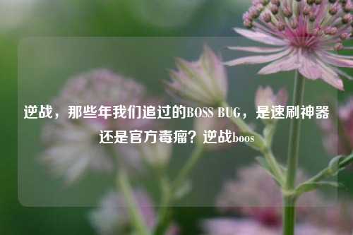 逆战,那些年我们追过的BOSS BUG,是速刷神器还是官方毒瘤?逆战boos