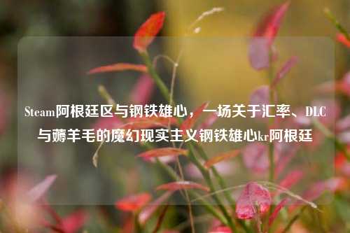 Steam阿根廷区与钢铁雄心,一场关于汇率、DLC与薅羊毛的魔幻现实主义钢铁雄心kr阿根廷