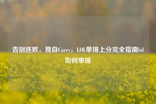 告别连败，独自Carry，LOL单排上分完全指南lol如何单排