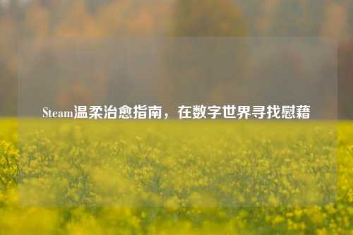 Steam温柔治愈指南,在数字世界寻找慰藉