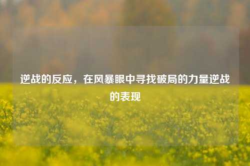 逆战的反应，在风暴眼中寻找破局的力量逆战的表现