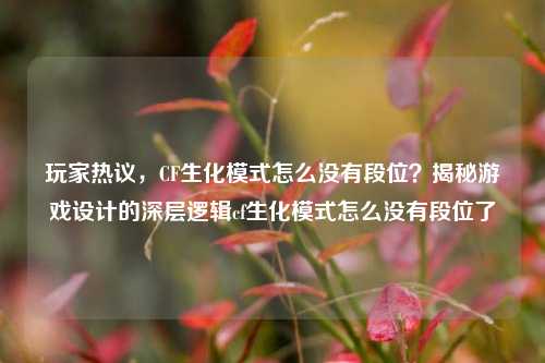 玩家热议,CF生化模式怎么没有段位?揭秘游戏设计的深层逻辑cf生化模式怎么没有段位了