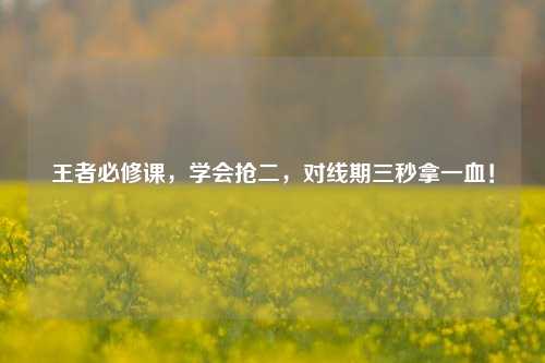 王者必修课,学会抢二,对线期三秒拿一血!