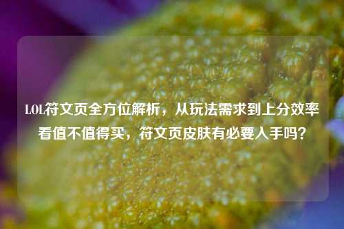 LOL符文页全方位解析，从玩法需求到上分效率看值不值得买，符文页皮肤有必要入手吗？