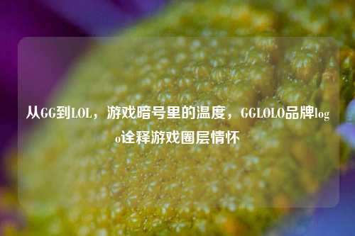 从GG到LOL,游戏暗号里的温度,GGLOLO品牌logo诠释游戏圈层情怀
