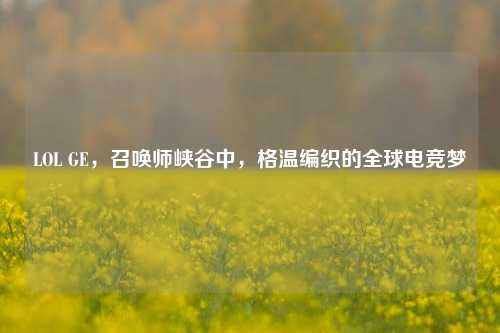 LOL GE,召唤师峡谷中,格温编织的全球电竞梦