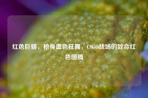 红色巨蟒,枪身血色狂舞,CSGO战场的致命红色图腾