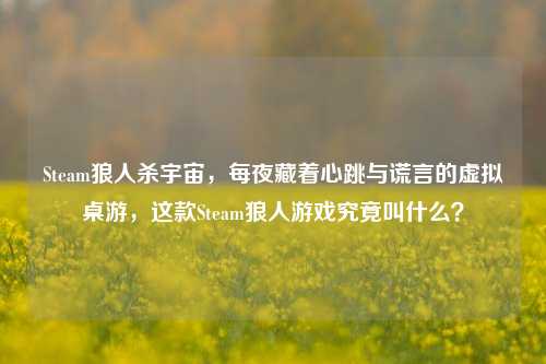 Steam狼人杀宇宙,每夜藏着心跳与谎言的虚拟桌游,这款Steam狼人游戏究竟叫什么?