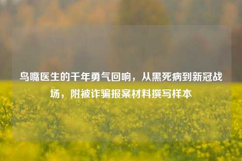 鸟嘴医生的千年勇气回响,从黑死病到新冠战场,附被诈骗报案材料撰写样本