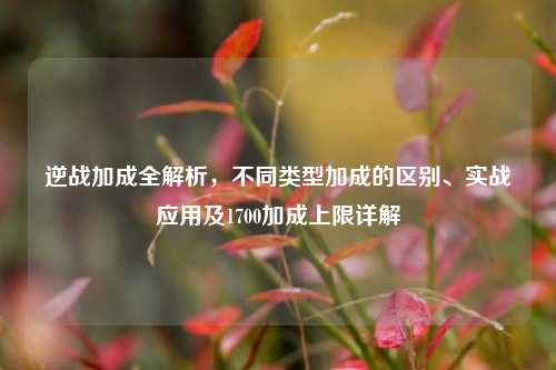 逆战加成全解析,不同类型加成的区别、实战应用及1700加成上限详解