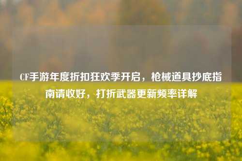 CF手游年度折扣狂欢季开启,枪械道具抄底指南请收好,打折武器更新频率详解