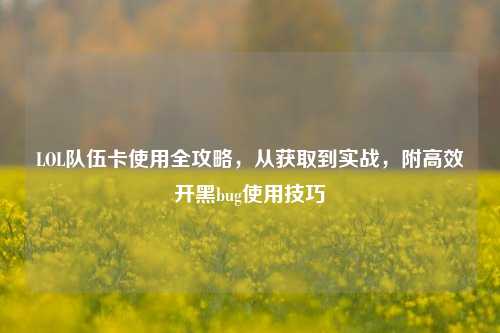 LOL队伍卡使用全攻略，从获取到实战，附高效开黑bug使用技巧