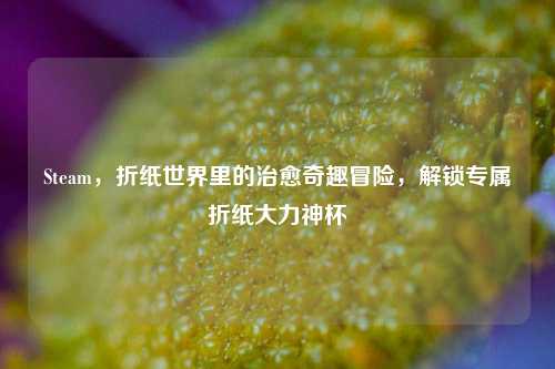 Steam,折纸世界里的治愈奇趣冒险,解锁专属折纸大力神杯
