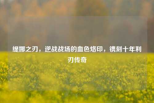 缇娜之刃，逆战战场的血色烙印，镌刻十年利刃传奇