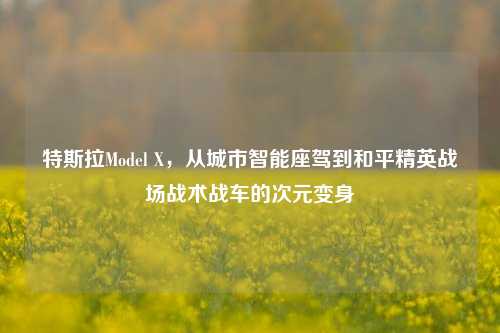 特斯拉Model X,从城市智能座驾到和平精英战场战术战车的次元变身