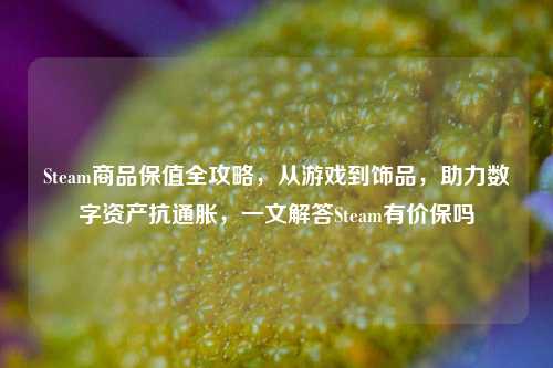 Steam商品保值全攻略,从游戏到饰品,助力数字资产抗通胀,一文解答Steam有价保吗