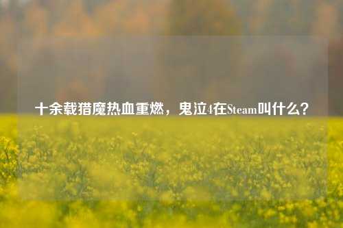 十余载猎魔热血重燃，鬼泣4在Steam叫什么？