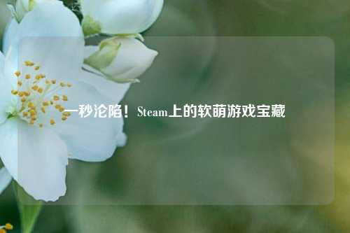 一秒沦陷!Steam上的软萌游戏宝藏