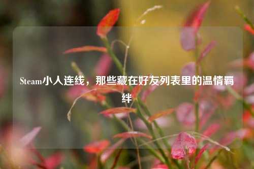 Steam小人连线，那些藏在好友列表里的温情羁绊