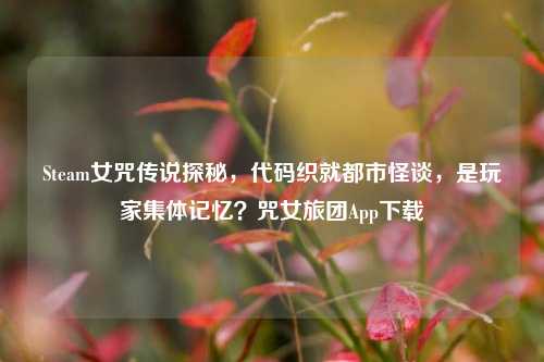 Steam女咒传说探秘,代码织就都市怪谈,是玩家集体记忆?咒女旅团App下载