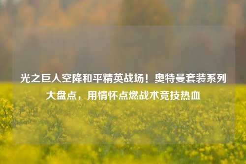 光之巨人空降和平精英战场！奥特曼套装系列大盘点，用情怀点燃战术竞技热血