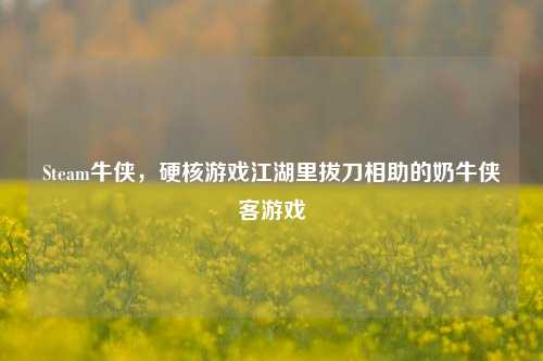 Steam牛侠，硬核游戏江湖里拔刀相助的奶牛侠客游戏