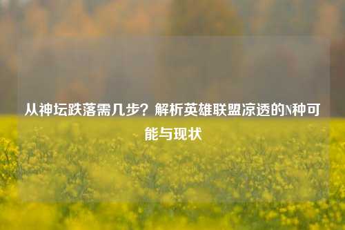 从神坛跌落需几步?解析英雄联盟凉透的N种可能与现状