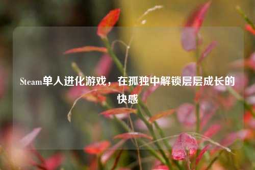 Steam单人进化游戏,在孤独中解锁层层成长的快感