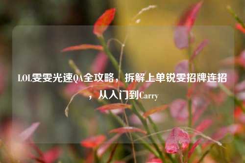 LOL雯雯光速QA全攻略,拆解上单锐雯招牌连招,从入门到Carry