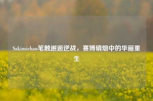 Sakimichan笔触邂逅逆战，赛博硝烟中的华丽重生